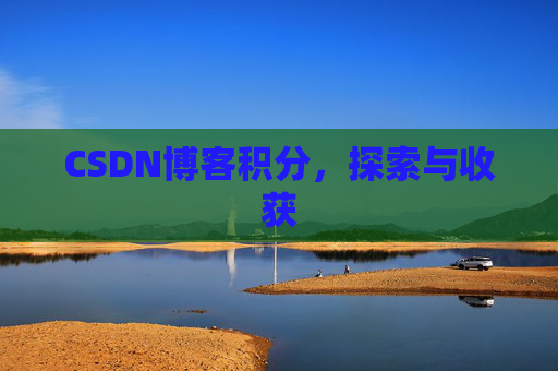 CSDN博客积分,探索与收获 CSDN博客积分,探索与收获